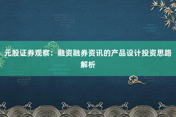 元股证券观察：融资融券资讯的产品设计投资思路解析