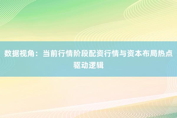 数据视角：当前行情阶段配资行情与资本布局热点驱动逻辑