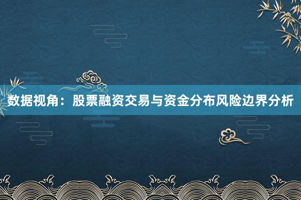 数据视角：股票融资交易与资金分布风险边界分析