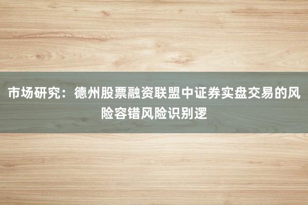 市场研究：德州股票融资联盟中证券实盘交易的风险容错风险识别逻