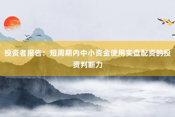 投资者报告：短周期内中小资金使用实盘配资的投资判断力