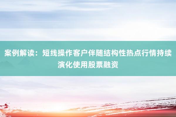 案例解读：短线操作客户伴随结构性热点行情持续演化使用股票融资