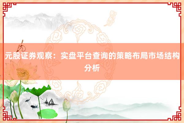 元股证券观察：实盘平台查询的策略布局市场结构分析