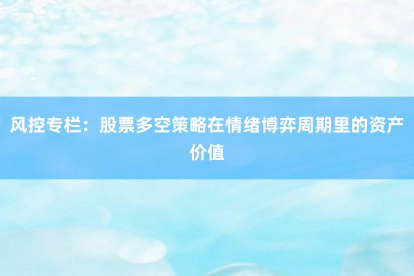 风控专栏：股票多空策略在情绪博弈周期里的资产价值