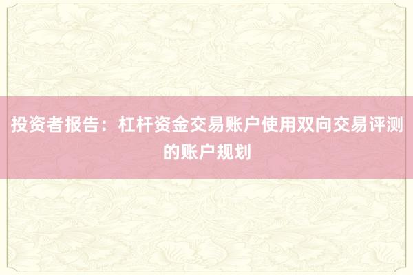 投资者报告：杠杆资金交易账户使用双向交易评测的账户规划
