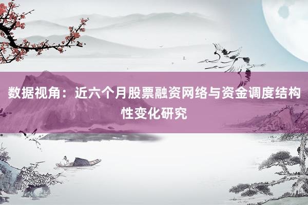数据视角：近六个月股票融资网络与资金调度结构性变化研究