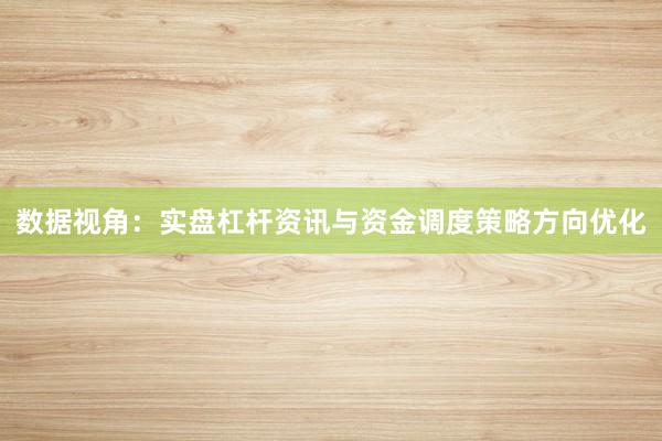 数据视角：实盘杠杆资讯与资金调度策略方向优化