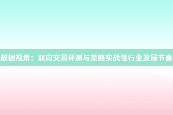 数据视角：双向交易评测与策略实战性行业发展节奏