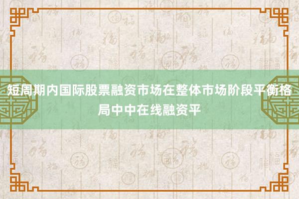 短周期内国际股票融资市场在整体市场阶段平衡格局中中在线融资平