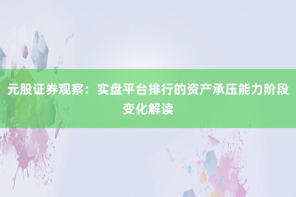 元股证券观察：实盘平台排行的资产承压能力阶段变化解读