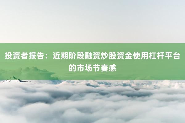 投资者报告：近期阶段融资炒股资金使用杠杆平台的市场节奏感