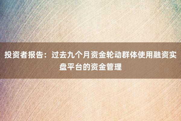 投资者报告：过去九个月资金轮动群体使用融资实盘平台的资金管理