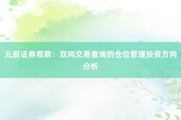 元股证券观察：双向交易查询的仓位管理投资方向分析