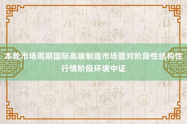 本轮市场周期国际高端制造市场面对阶段性结构性行情阶段环境中证