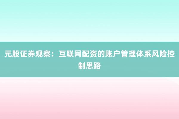 元股证券观察：互联网配资的账户管理体系风险控制思路