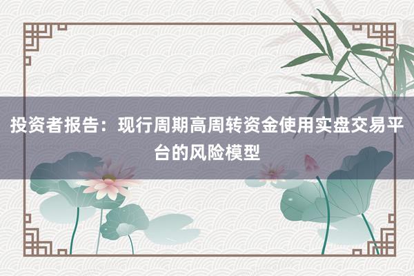 投资者报告：现行周期高周转资金使用实盘交易平台的风险模型