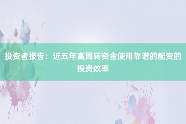 投资者报告：近五年高周转资金使用靠谱的配资的投资效率