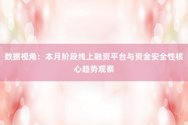 数据视角：本月阶段线上融资平台与资金安全性核心趋势观察