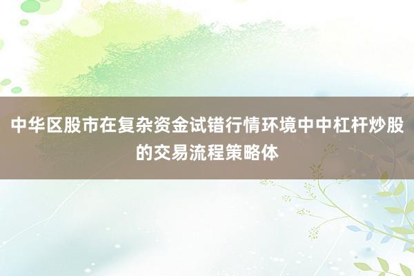 中华区股市在复杂资金试错行情环境中中杠杆炒股的交易流程策略体