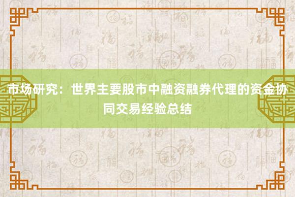 市场研究：世界主要股市中融资融券代理的资金协同交易经验总结