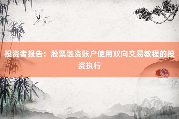 投资者报告：股票融资账户使用双向交易教程的投资执行