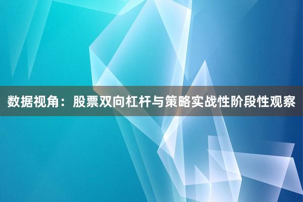 数据视角：股票双向杠杆与策略实战性阶段性观察