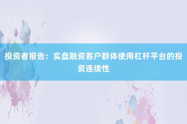 投资者报告：实盘融资客户群体使用杠杆平台的投资连续性