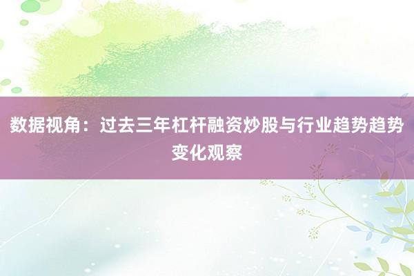 数据视角：过去三年杠杆融资炒股与行业趋势趋势变化观察