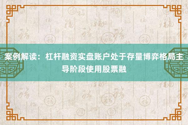 案例解读：杠杆融资实盘账户处于存量博弈格局主导阶段使用股票融