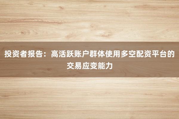 投资者报告：高活跃账户群体使用多空配资平台的交易应变能力