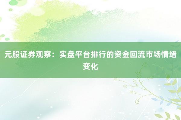 元股证券观察：实盘平台排行的资金回流市场情绪变化