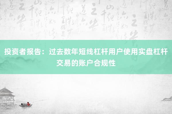 投资者报告：过去数年短线杠杆用户使用实盘杠杆交易的账户合规性