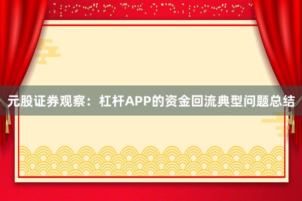 元股证券观察：杠杆APP的资金回流典型问题总结