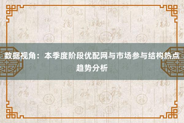 数据视角：本季度阶段优配网与市场参与结构热点趋势分析