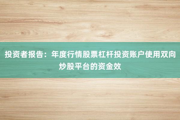 投资者报告：年度行情股票杠杆投资账户使用双向炒股平台的资金效
