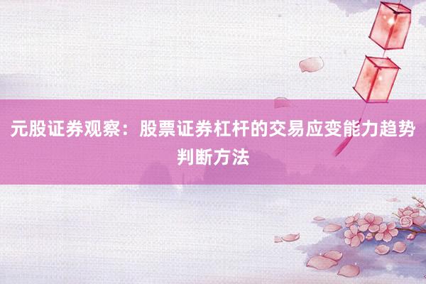 元股证券观察：股票证券杠杆的交易应变能力趋势判断方法