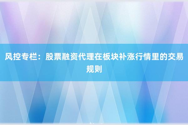风控专栏：股票融资代理在板块补涨行情里的交易规则
