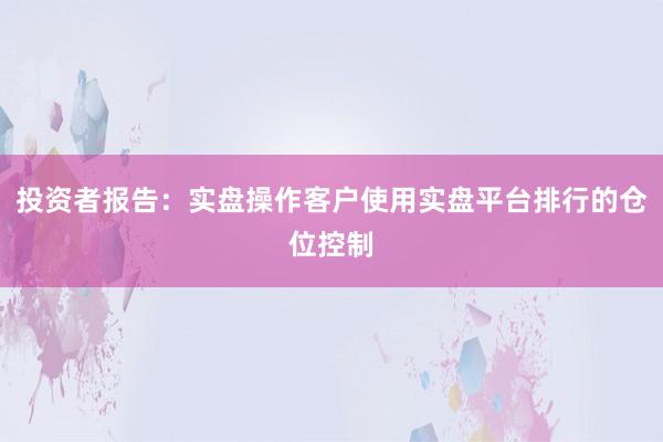 投资者报告：实盘操作客户使用实盘平台排行的仓位控制
