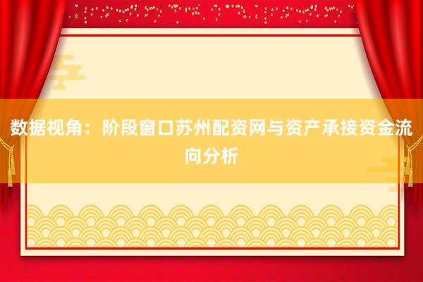 数据视角：阶段窗口苏州配资网与资产承接资金流向分析