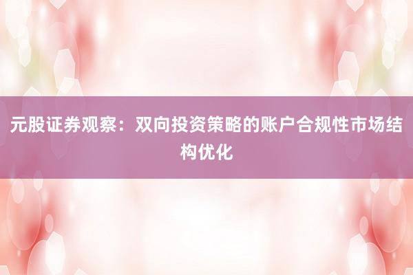 元股证券观察：双向投资策略的账户合规性市场结构优化