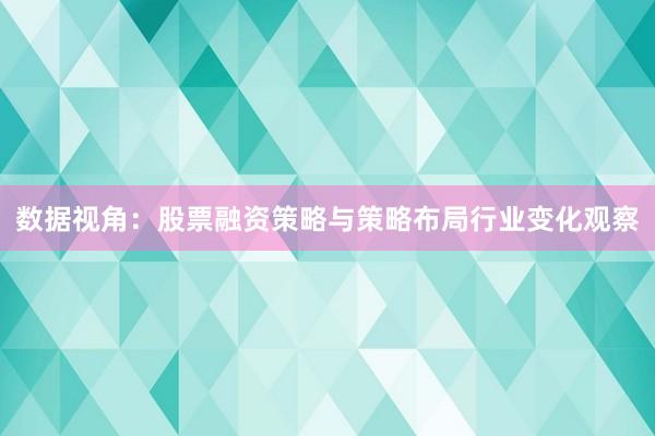 数据视角：股票融资策略与策略布局行业变化观察