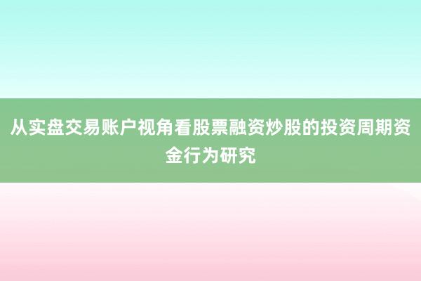 从实盘交易账户视角看股票融资炒股的投资周期资金行为研究