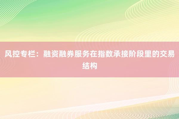 风控专栏：融资融券服务在指数承接阶段里的交易结构