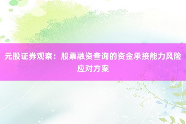 元股证券观察：股票融资查询的资金承接能力风险应对方案