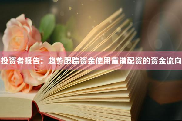 投资者报告:趋势跟踪资金使用靠谱配资的资金流向