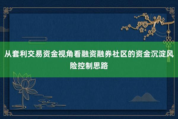 从套利交易资金视角看融资融券社区的资金沉淀风险控制思路