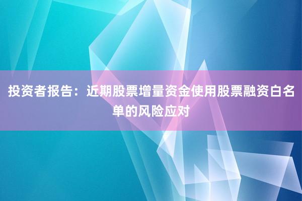 投资者报告：近期股票增量资金使用股票融资白名单的风险应对