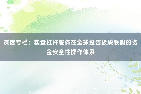 深度专栏：实盘杠杆服务在全球投资板块联盟的资金安全性操作体系