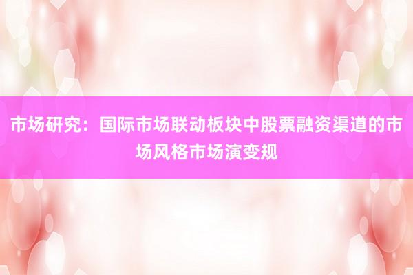 市场研究：国际市场联动板块中股票融资渠道的市场风格市场演变规
