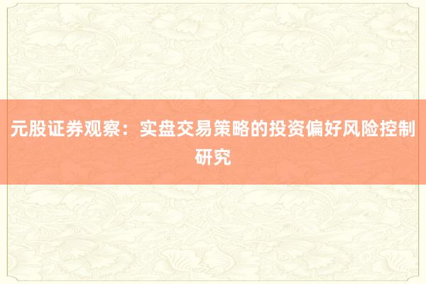 元股证券观察：实盘交易策略的投资偏好风险控制研究